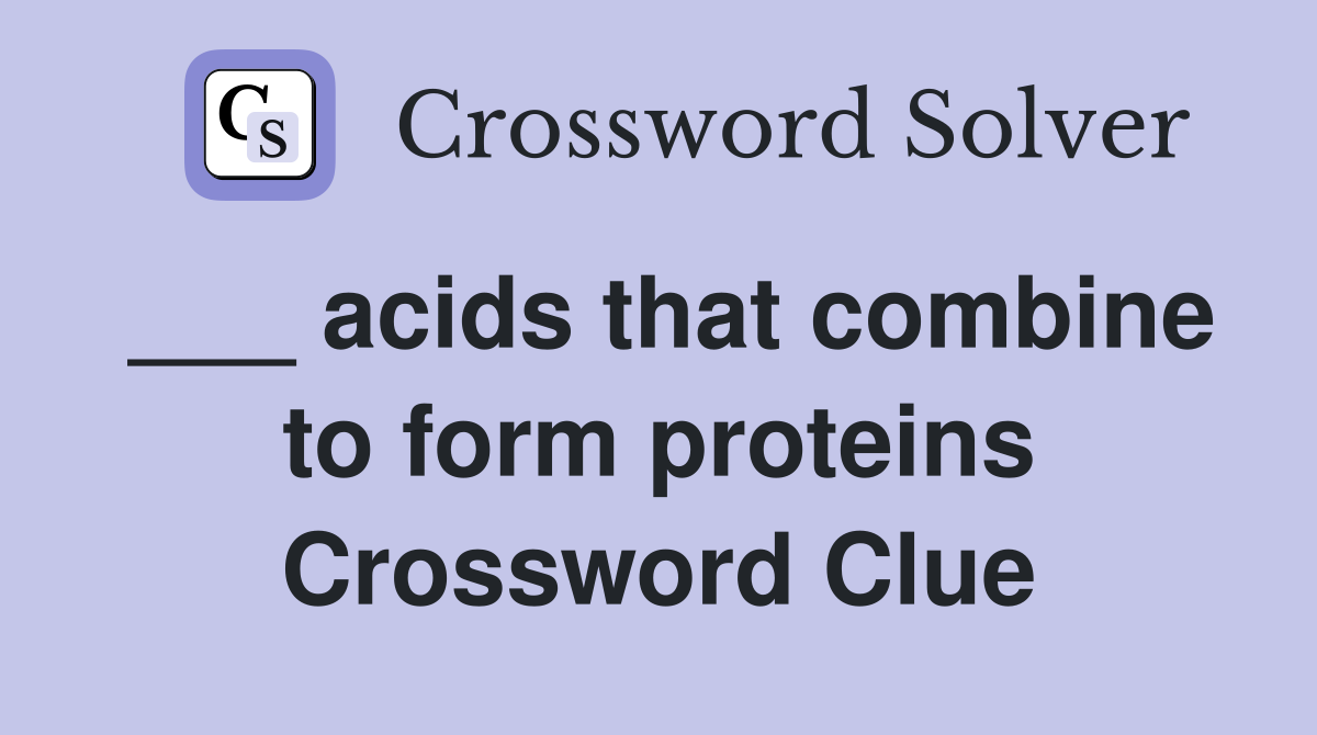 ___ acids that combine to form proteins Crossword Clue