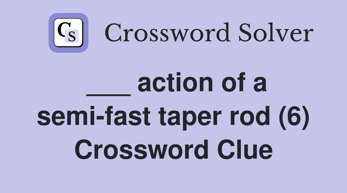 ___ action of a semi-fast taper rod (6) Crossword Clue