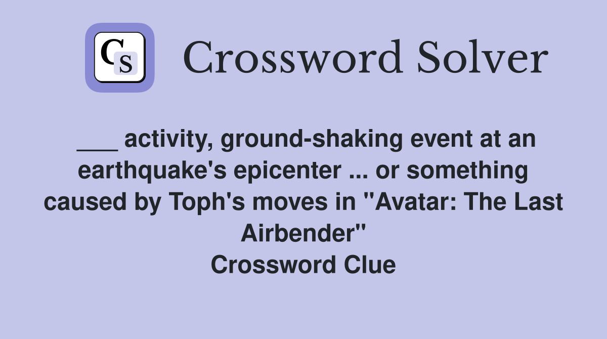 ___ activity, ground-shaking event at an earthquake's epicenter ... or something caused by Toph's moves in "Avatar: The Last Airbender" Crossword Clue