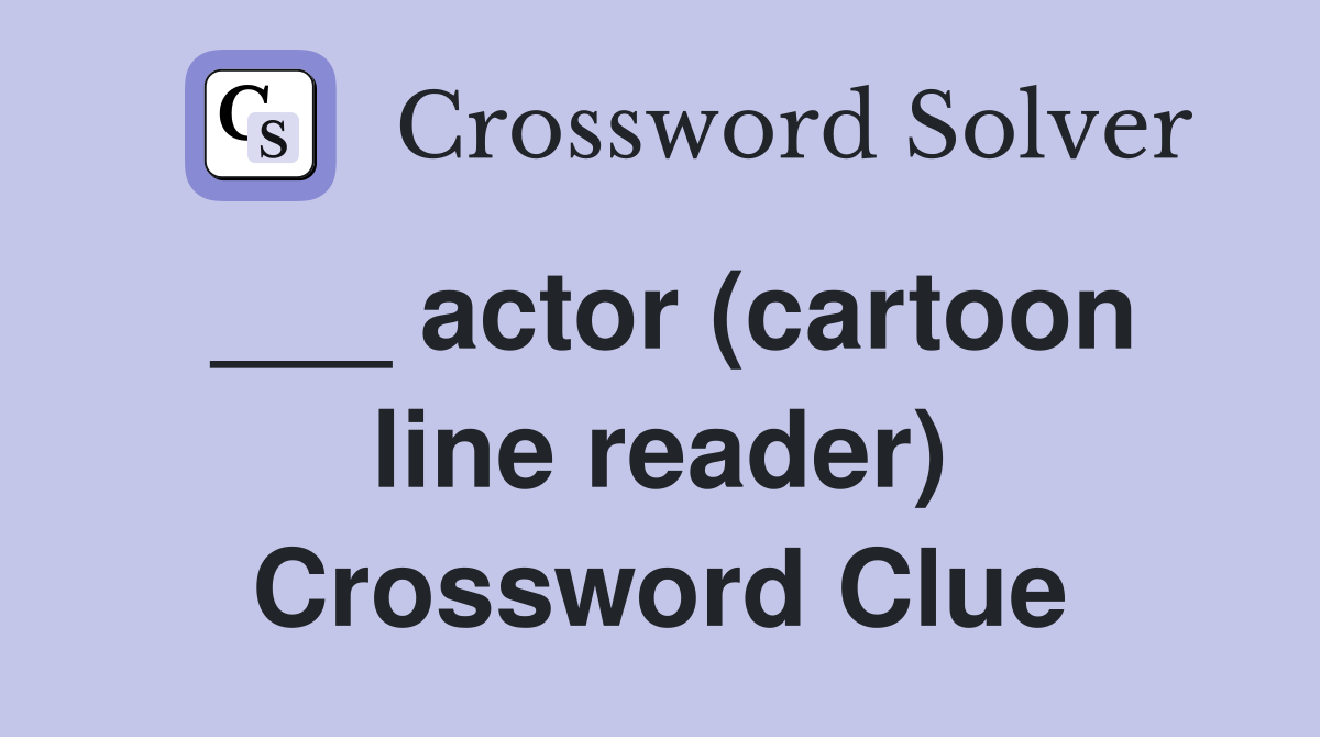 ___ actor (cartoon line reader) Crossword Clue