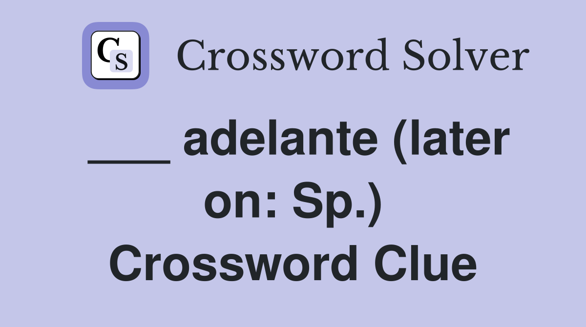 ___ adelante (later on: Sp.) Crossword Clue