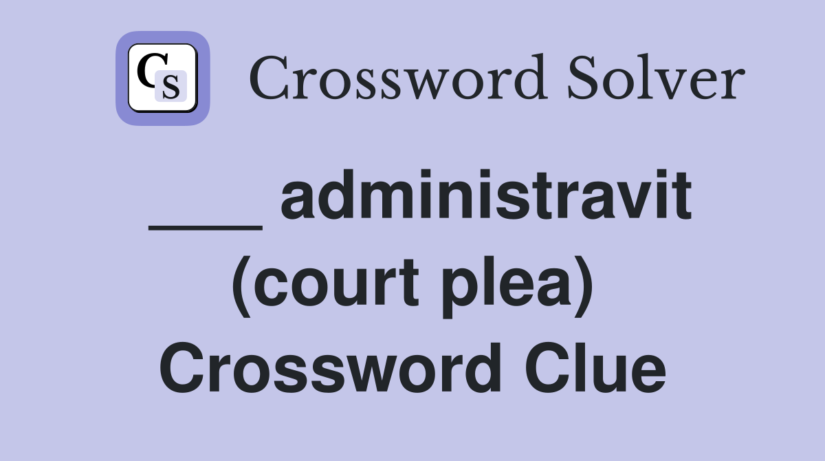 ___ administravit (court plea) Crossword Clue