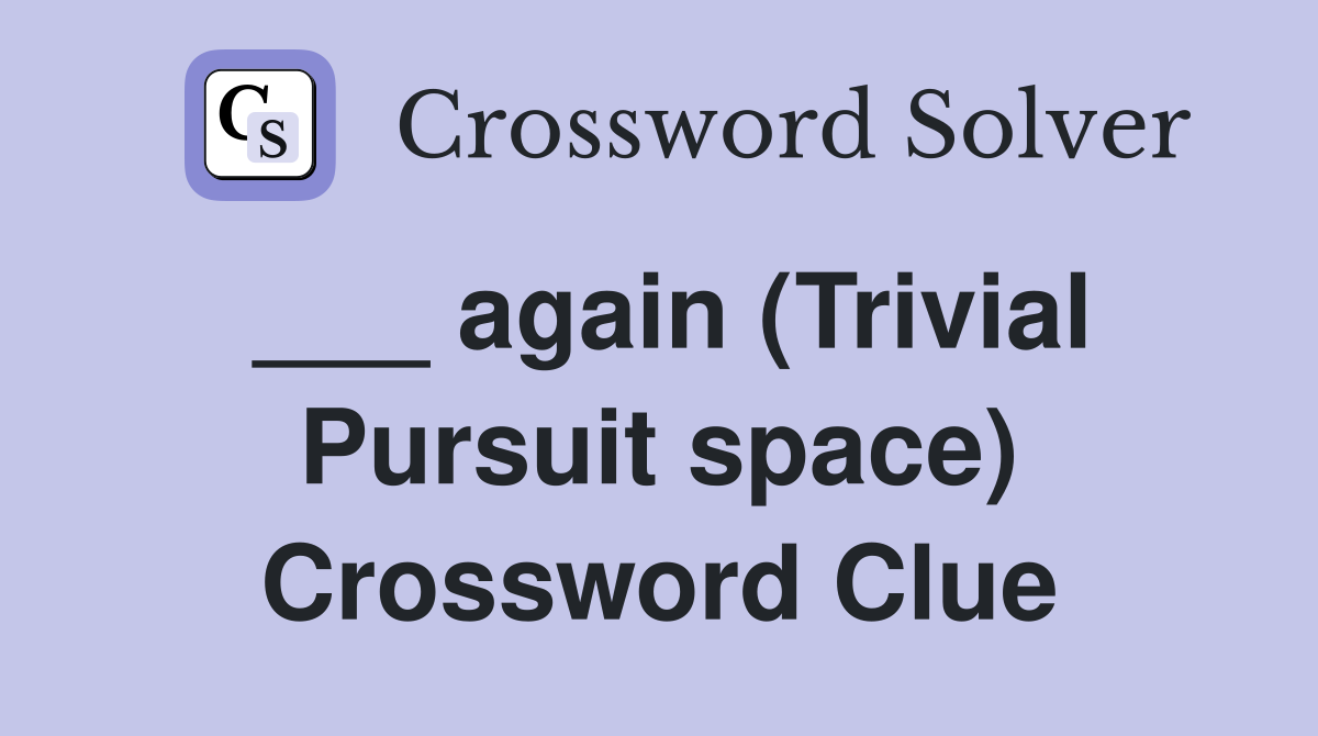 ___ again (Trivial Pursuit space) Crossword Clue