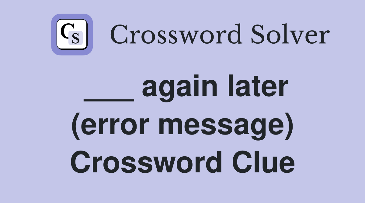___ again later (error message) Crossword Clue