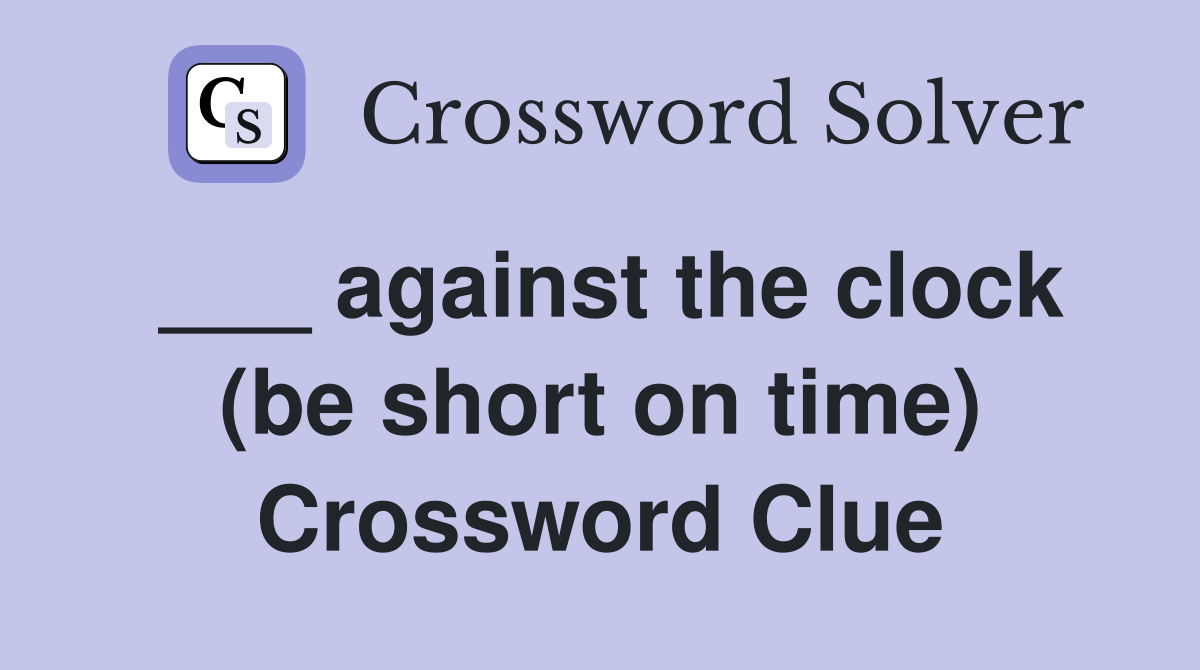 ___ against the clock (be short on time) Crossword Clue