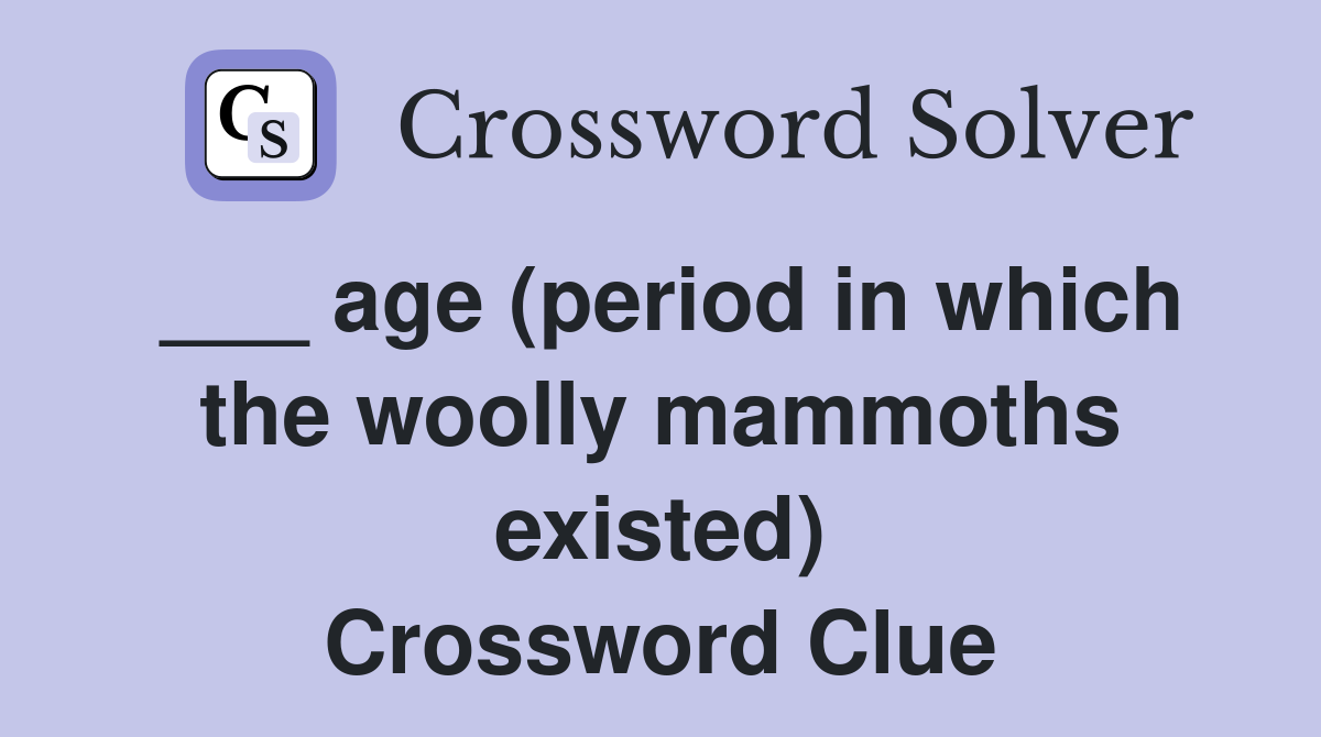 ___ age (period in which the woolly mammoths existed) Crossword Clue