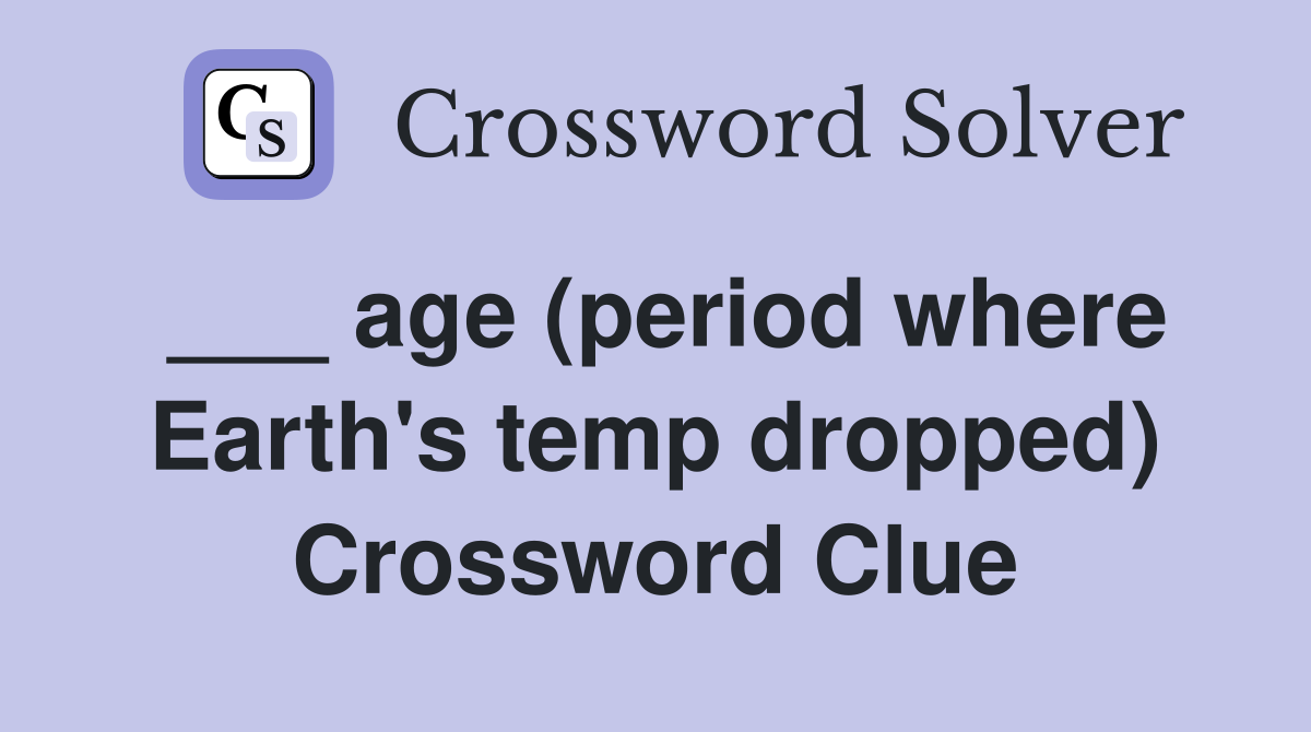 ___ age (period where Earth's temp dropped) Crossword Clue