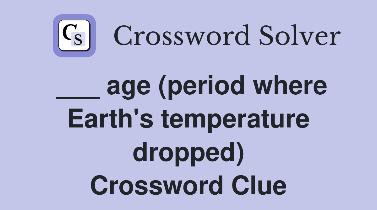 ___ age (period where Earth's temperature dropped) Crossword Clue