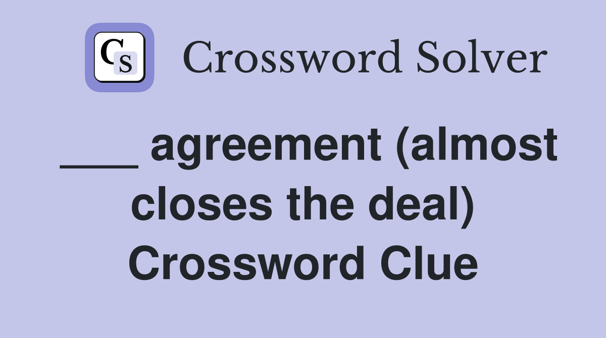 ___ agreement (almost closes the deal) Crossword Clue