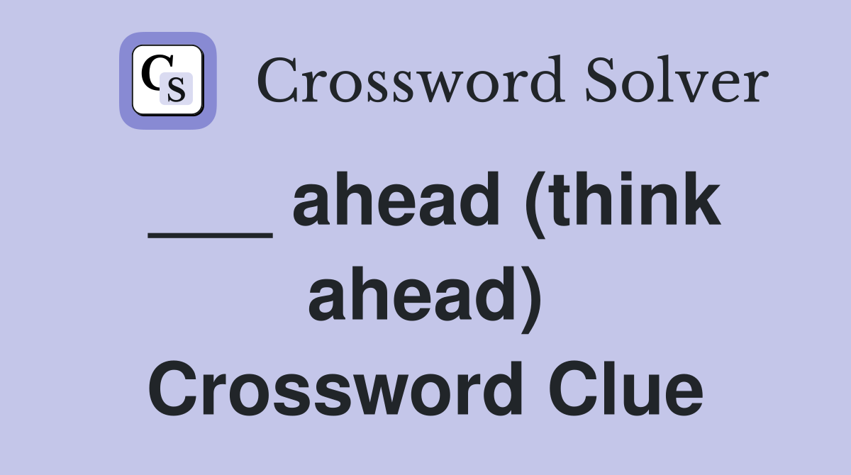 ___ ahead (think ahead) Crossword Clue