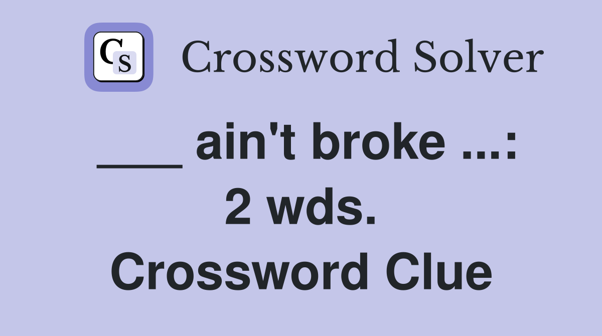 ___ ain't broke ...: 2 wds. Crossword Clue
