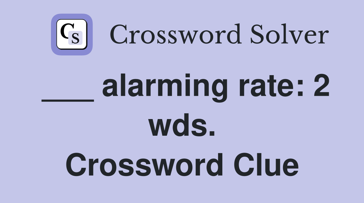___ alarming rate: 2 wds. Crossword Clue