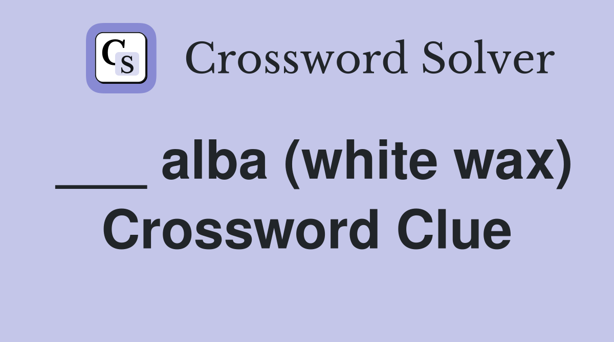 ___ alba (white wax) Crossword Clue