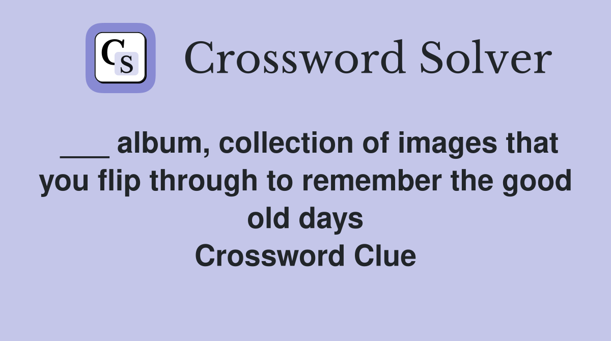 ___ album, collection of images that you flip through to remember the good old days Crossword Clue