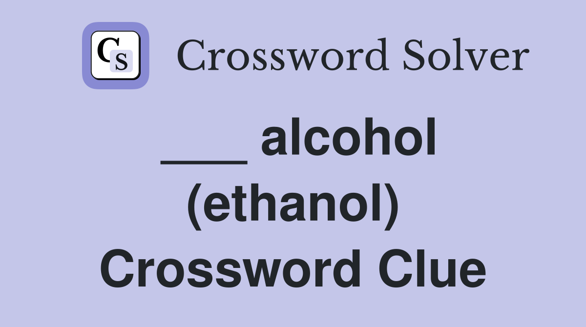 ___ alcohol (ethanol) Crossword Clue