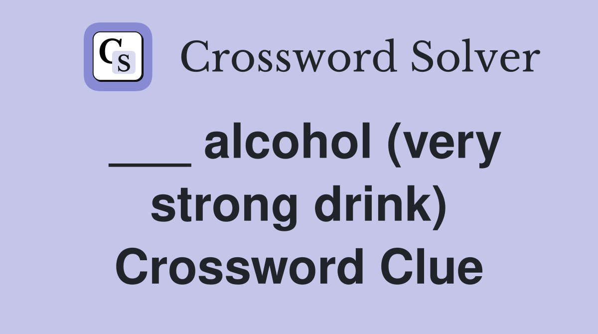 ___ alcohol (very strong drink) Crossword Clue