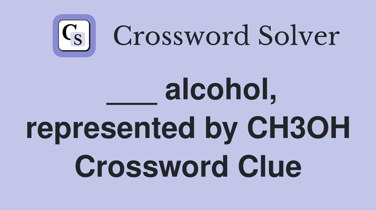___ alcohol, represented by CH3OH Crossword Clue
