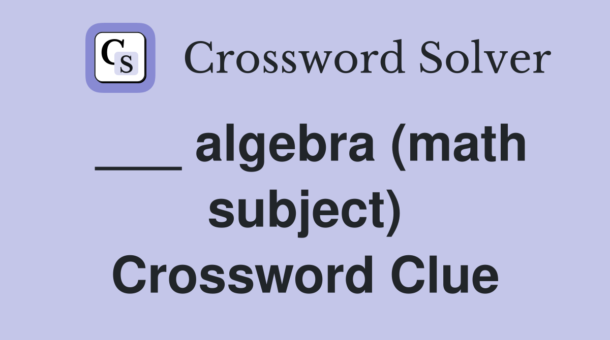 ___ algebra (math subject) Crossword Clue