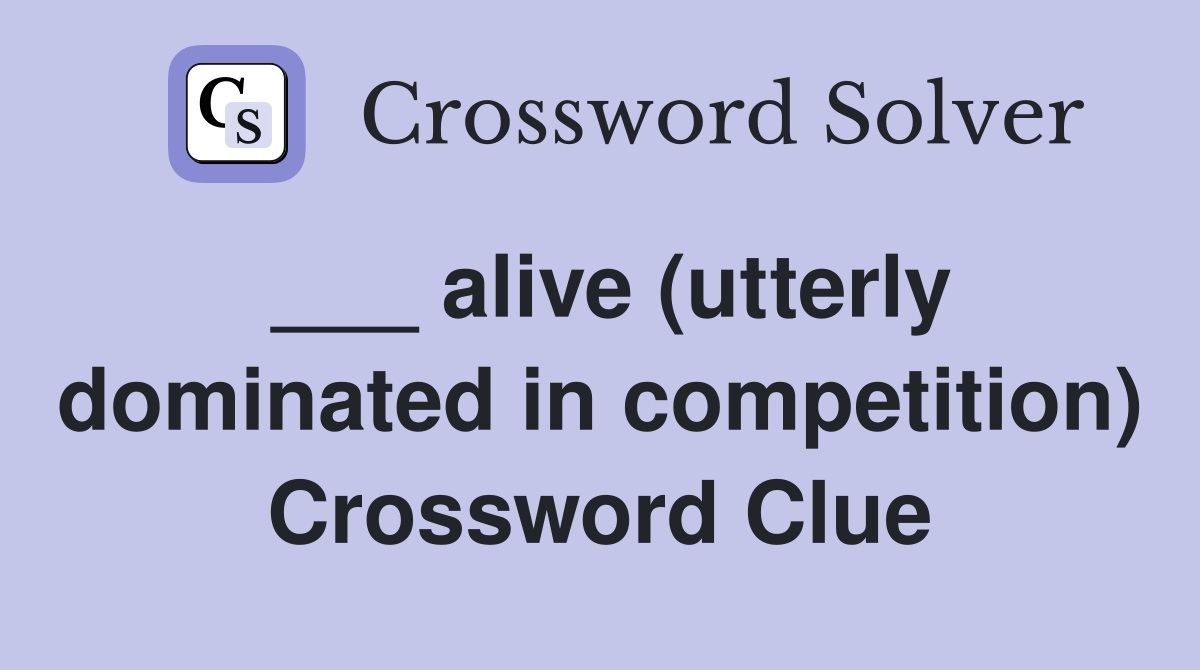 ___ alive (utterly dominated in competition) Crossword Clue