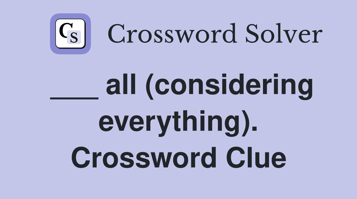 ___ all (considering everything). Crossword Clue
