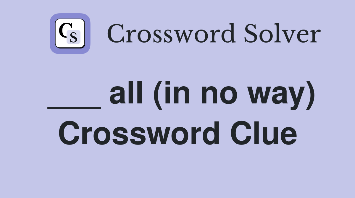 ___ all (in no way) Crossword Clue