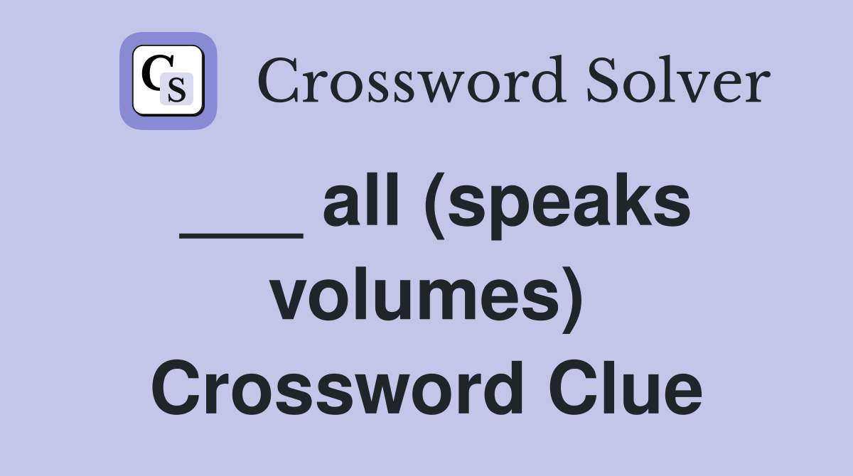 ___ all (speaks volumes) Crossword Clue