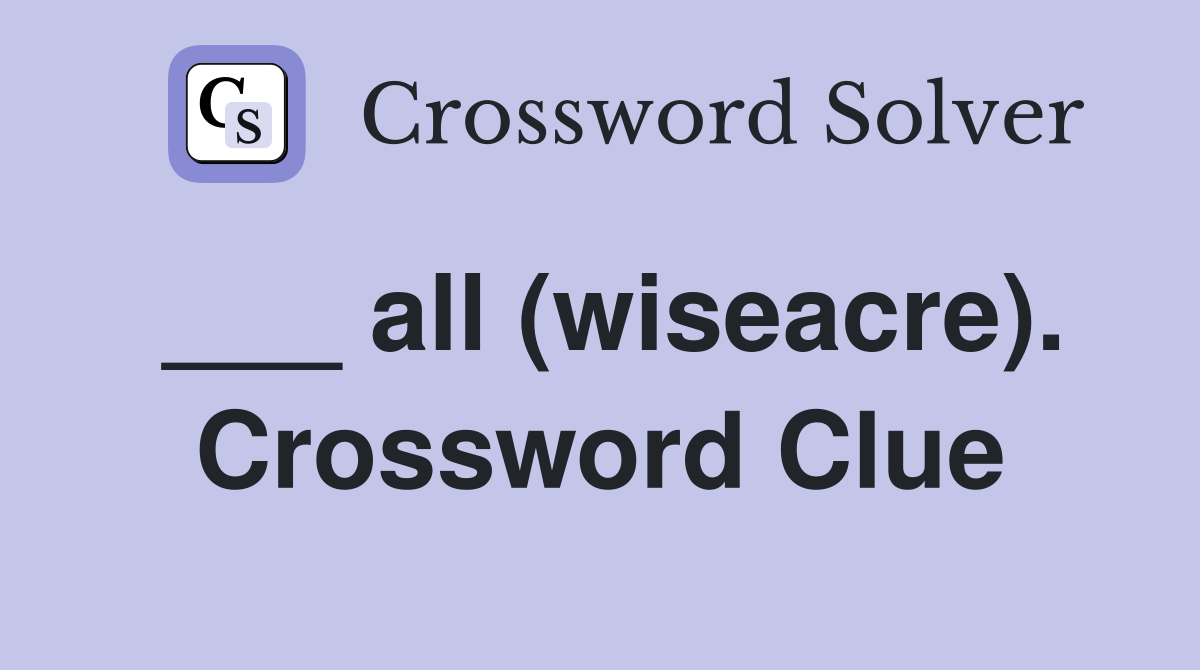 ___ all (wiseacre). Crossword Clue