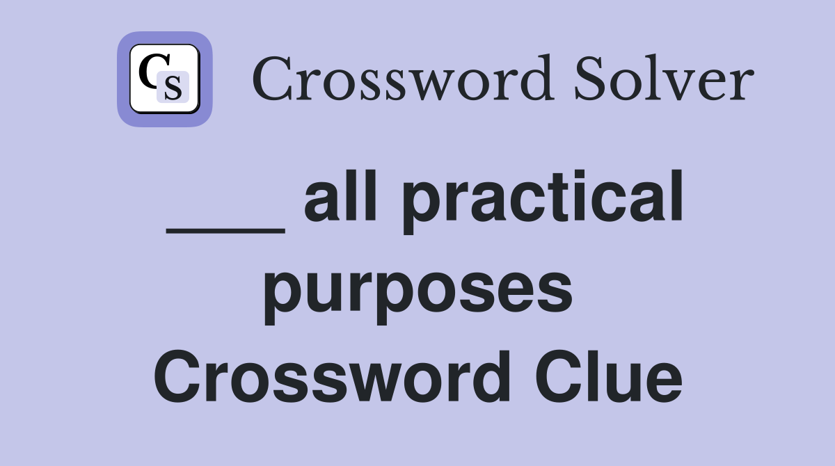 ___ all practical purposes Crossword Clue