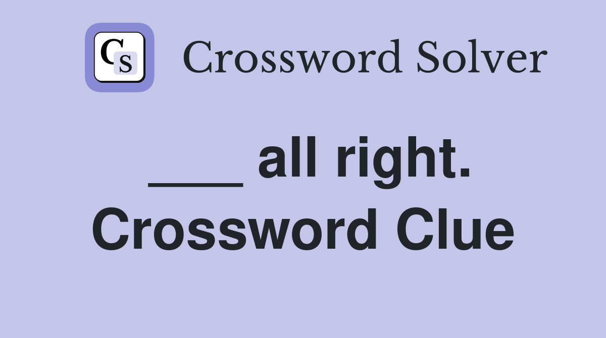 ___ all right. Crossword Clue