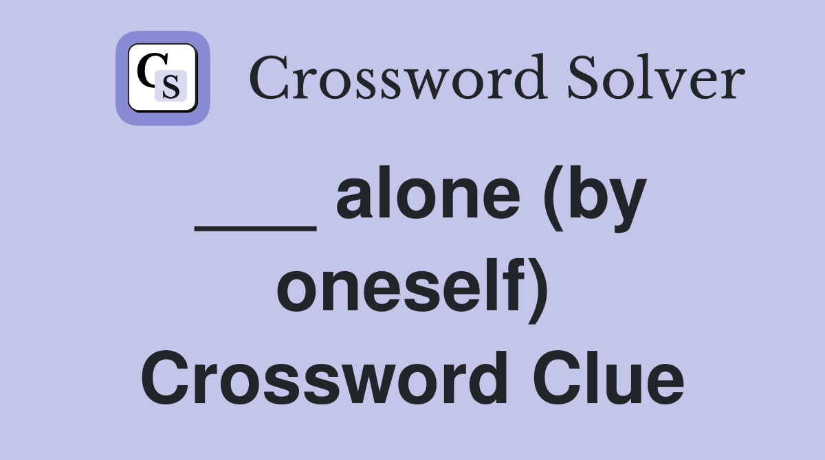 ___ alone (by oneself) Crossword Clue