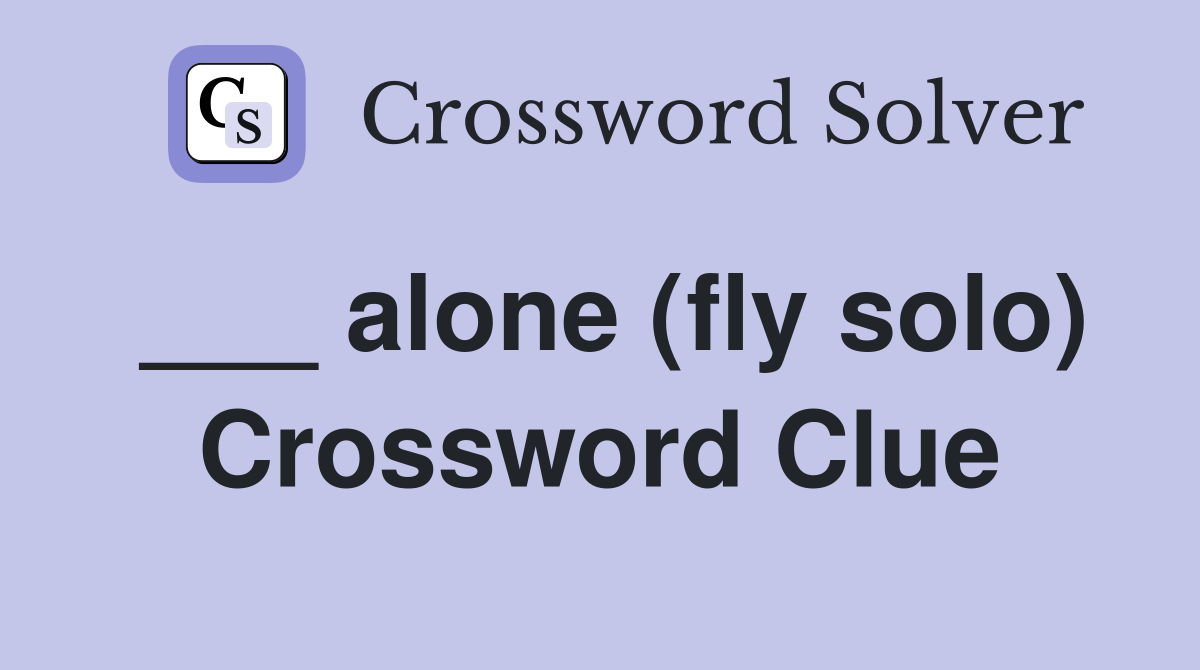 ___ alone (fly solo) Crossword Clue