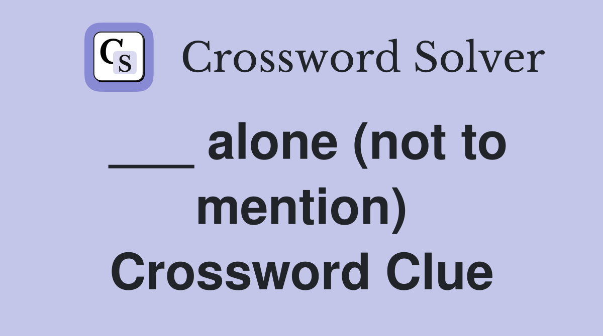 ___ alone (not to mention) Crossword Clue
