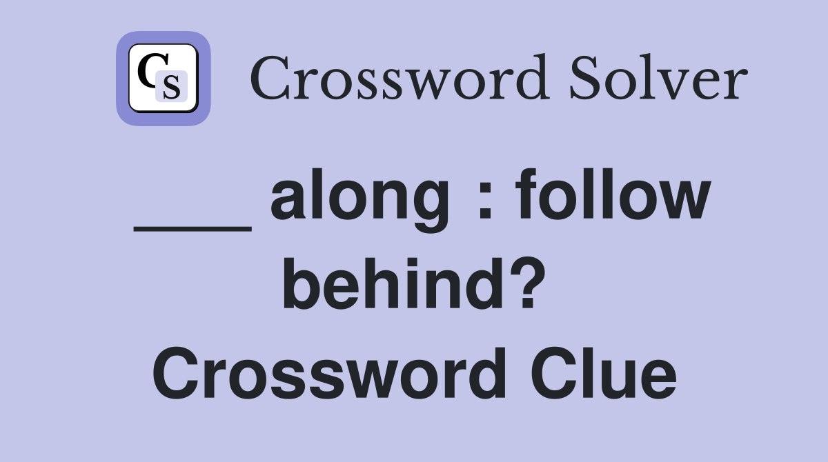 ___ along : follow behind? Crossword Clue