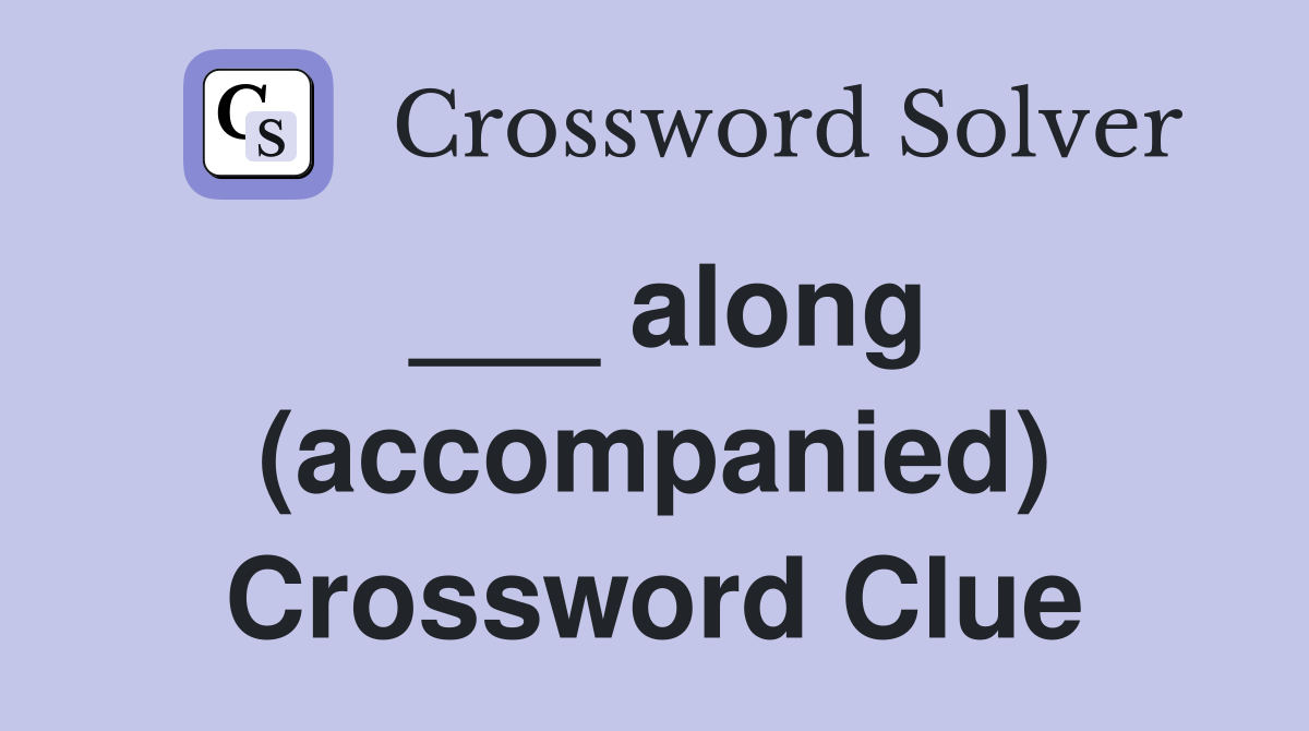 ___ along (accompanied) Crossword Clue