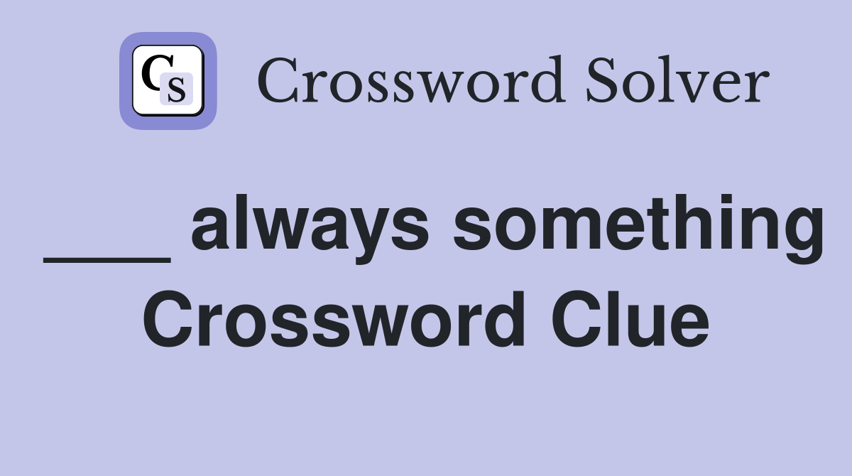 ___ always something Crossword Clue