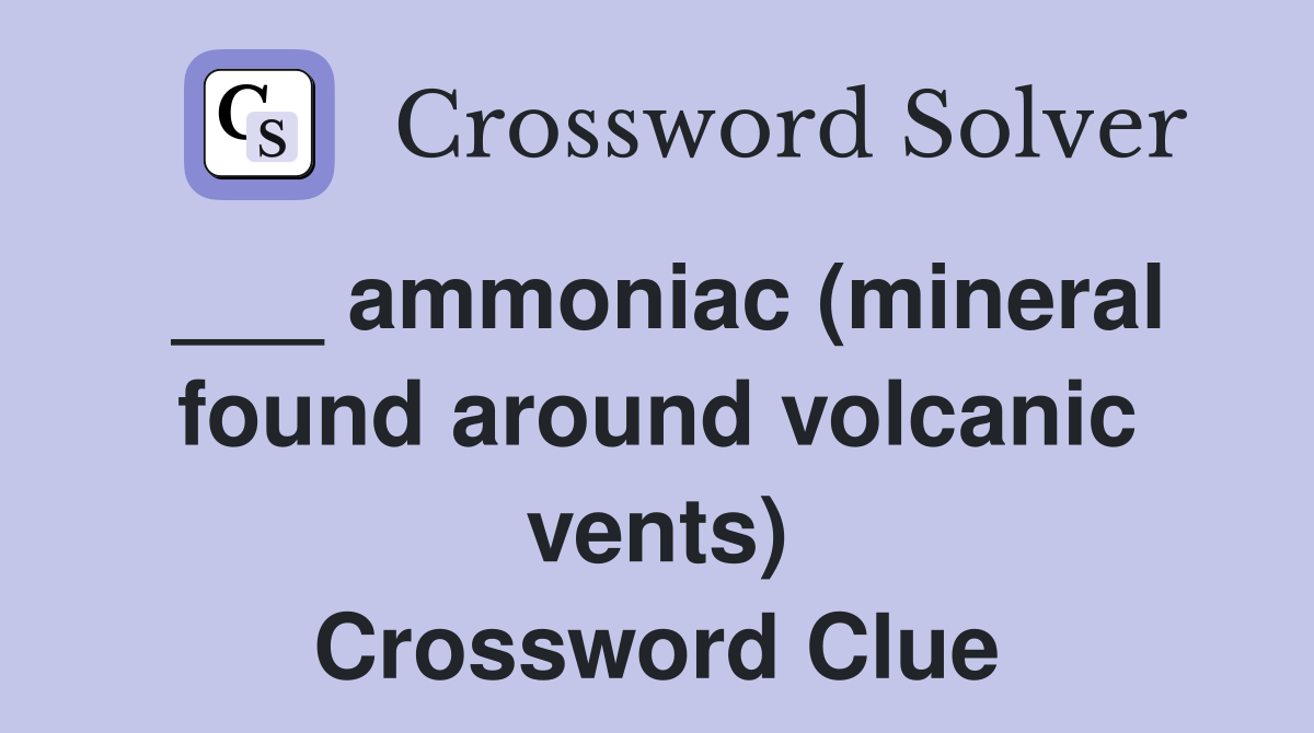 ___ ammoniac (mineral found around volcanic vents) Crossword Clue