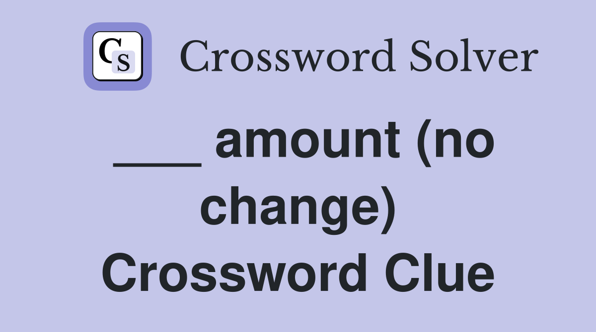 ___ amount (no change) Crossword Clue