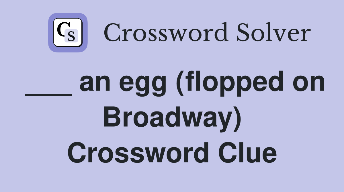 ___ an egg (flopped on Broadway) Crossword Clue