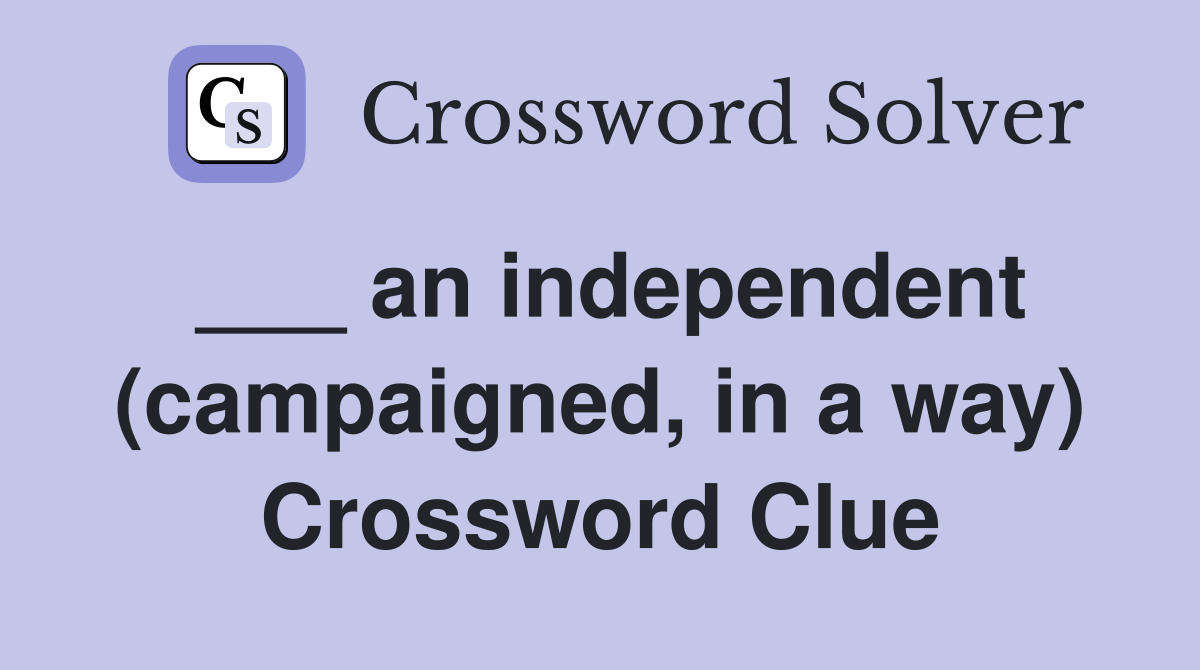 ___ an independent (campaigned, in a way) Crossword Clue