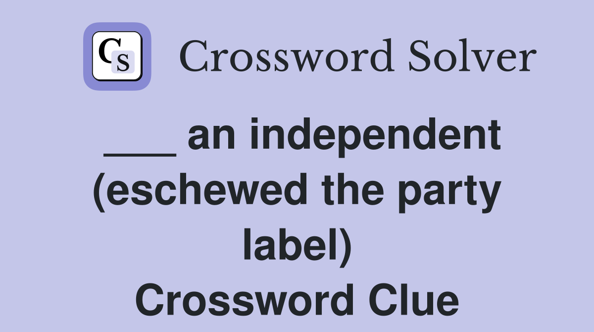 ___ an independent (eschewed the party label) Crossword Clue