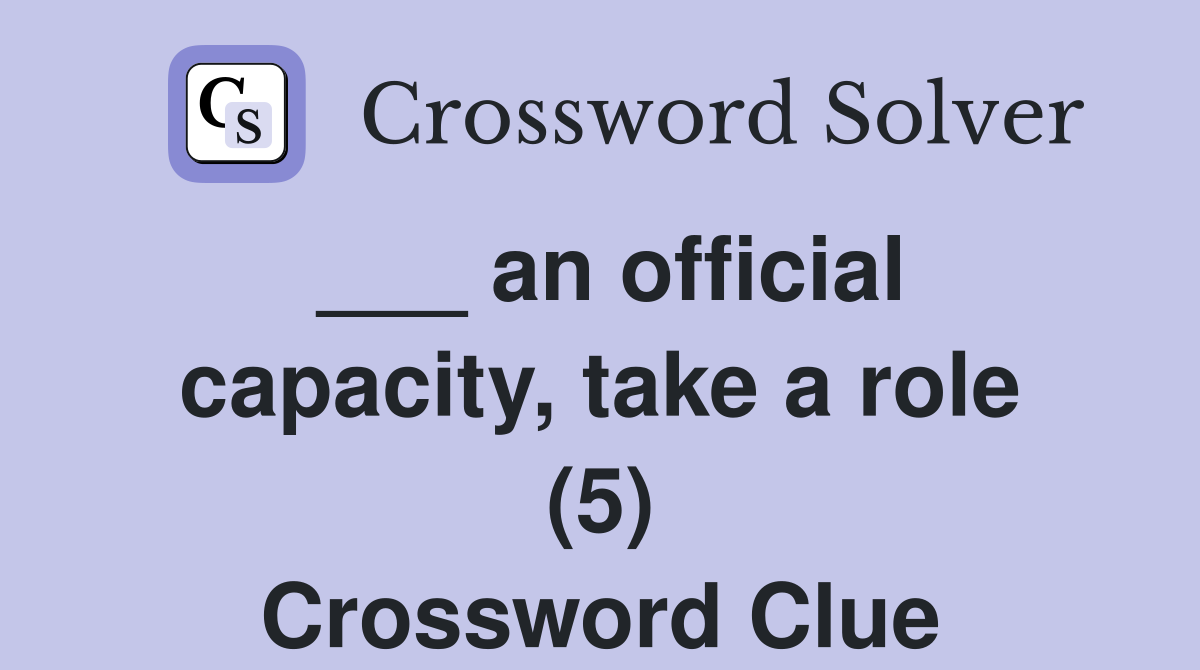 ___ an official capacity, take a role (5) Crossword Clue