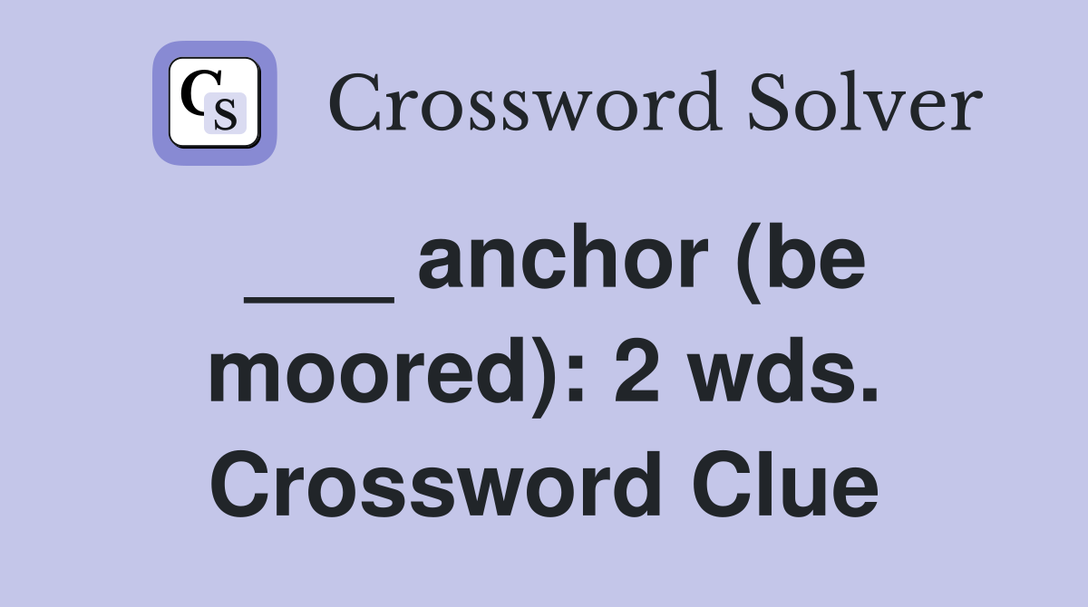 ___ anchor (be moored): 2 wds. Crossword Clue