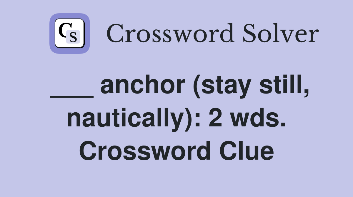 ___ anchor (stay still, nautically): 2 wds. Crossword Clue