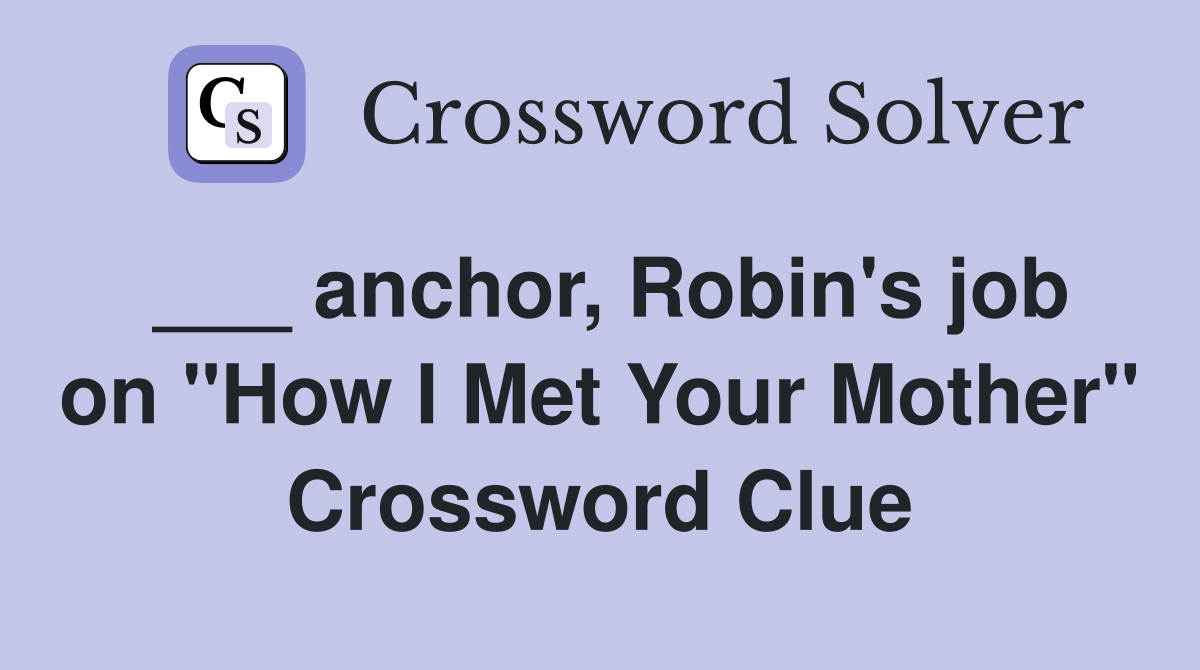 ___ anchor, Robin's job on "How I Met Your Mother" Crossword Clue