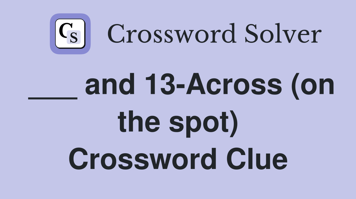 ___ and 13-Across (on the spot) Crossword Clue