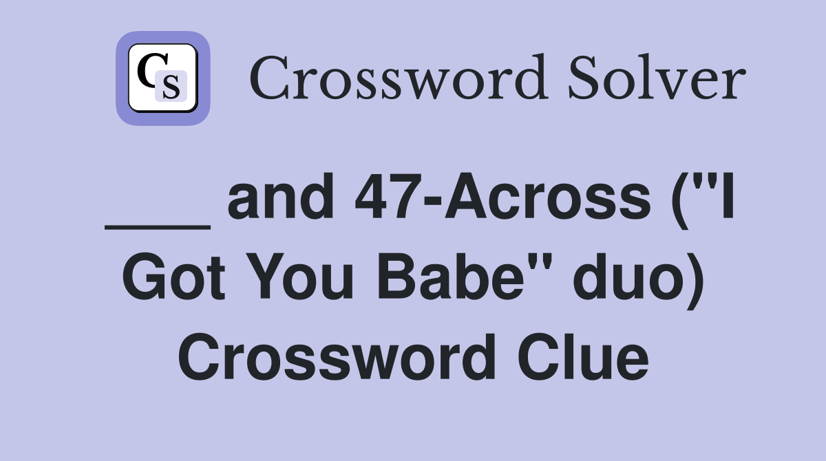 ___ and 47-Across ("I Got You Babe" duo) Crossword Clue