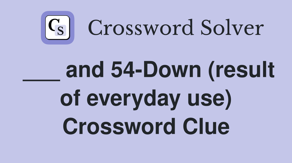 ___ and 54-Down (result of everyday use) Crossword Clue