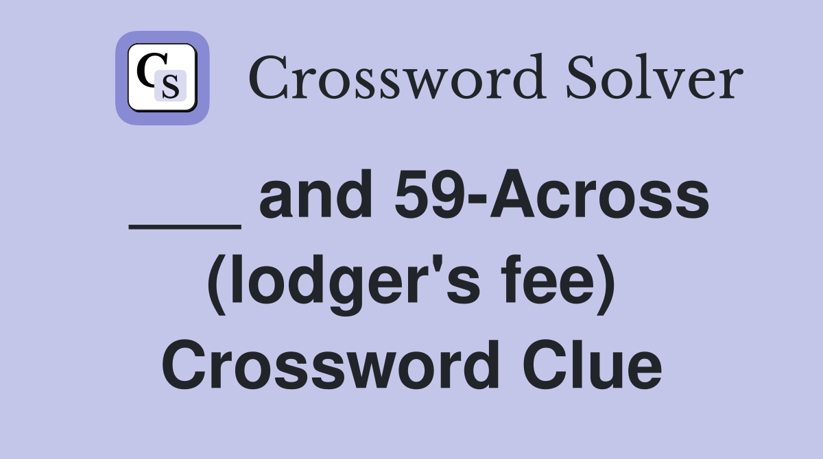 ___ and 59-Across (lodger's fee) Crossword Clue