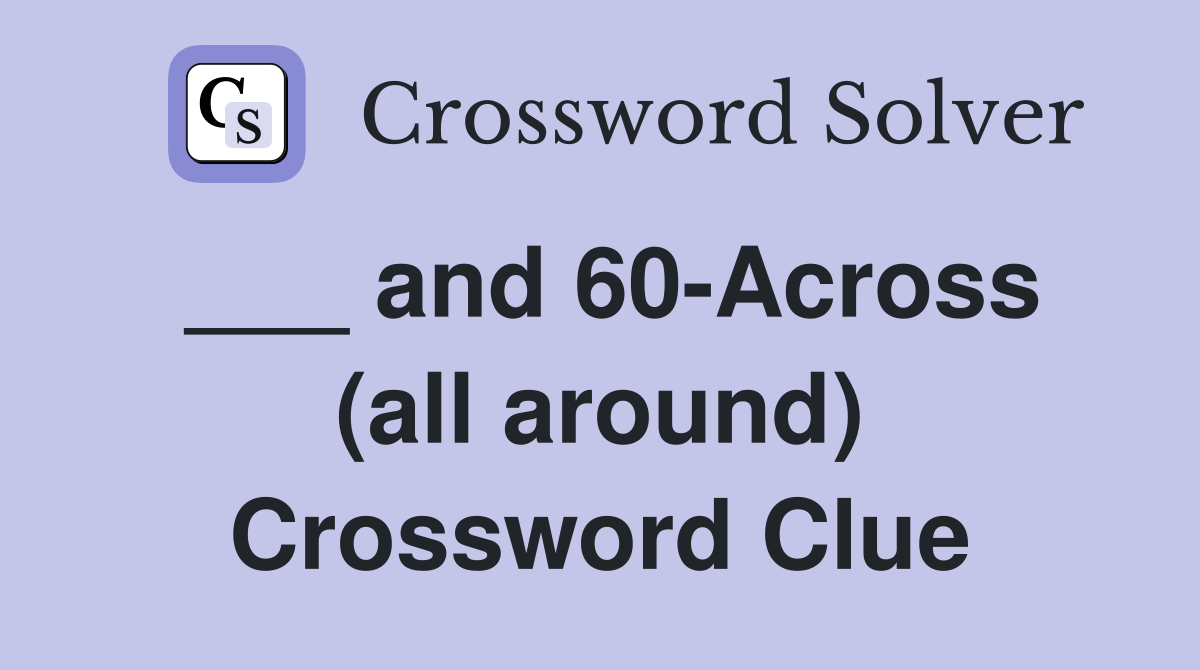 ___ and 60-Across (all around) Crossword Clue