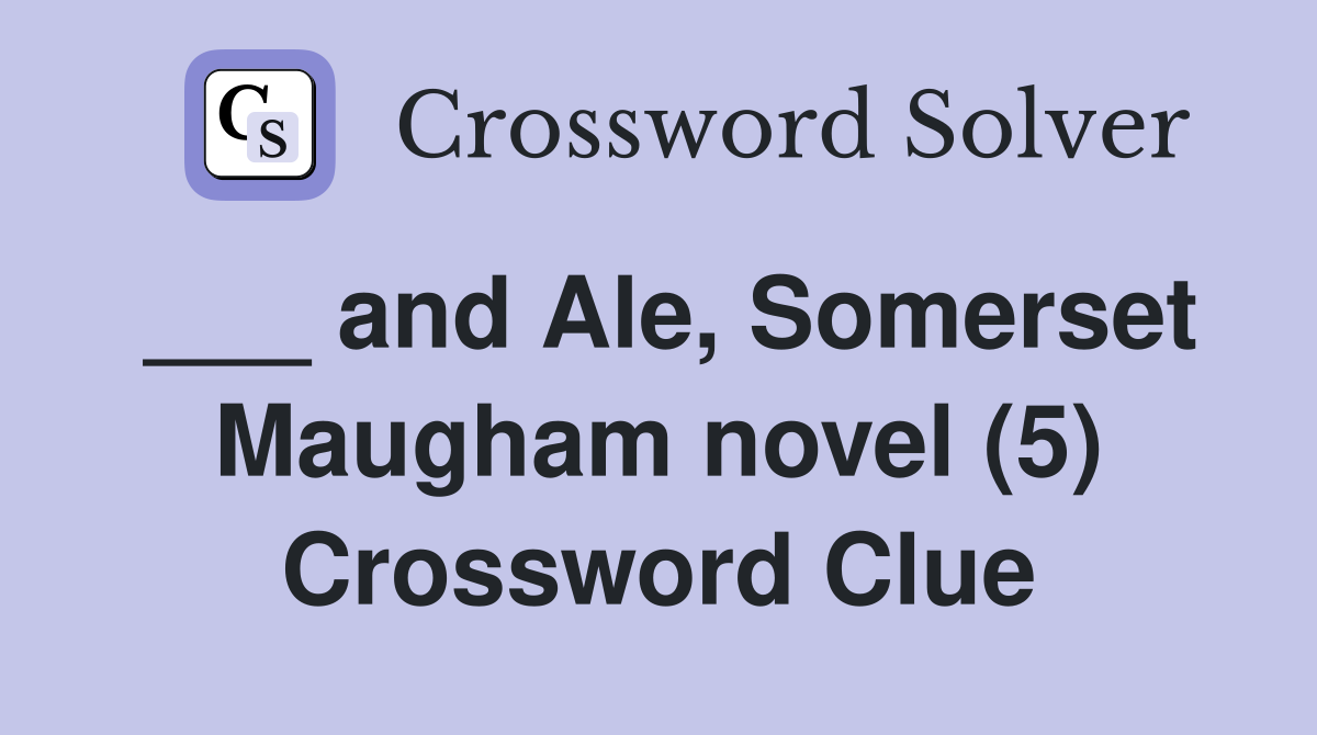 ___ and Ale, Somerset Maugham novel (5) Crossword Clue